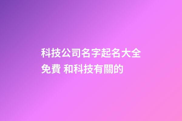 科技公司名字起名大全免費 和科技有關的-第1張-公司起名-玄機派